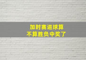 加时赛进球算不算胜负中奖了