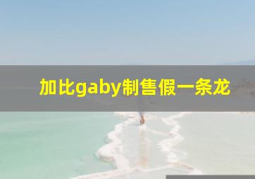 加比gaby制售假一条龙