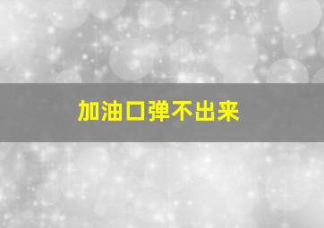 加油口弹不出来