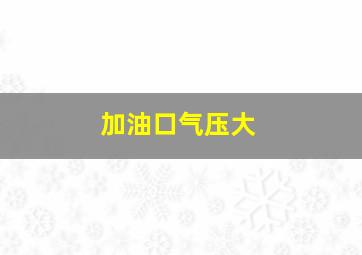 加油口气压大