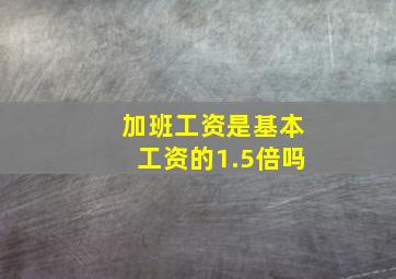 加班工资是基本工资的1.5倍吗