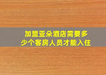 加盟亚朵酒店需要多少个客房人员才能入住