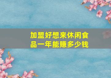 加盟好想来休闲食品一年能赚多少钱