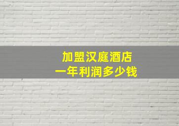 加盟汉庭酒店一年利润多少钱