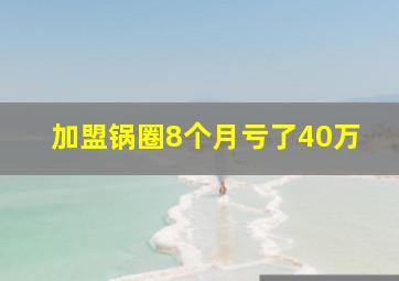 加盟锅圈8个月亏了40万