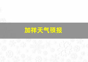 加祥天气顸报