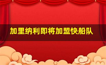 加里纳利即将加盟快船队