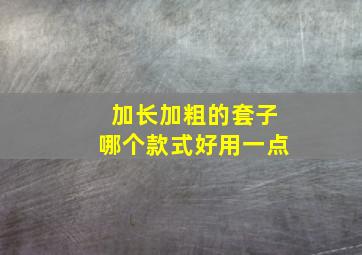 加长加粗的套子哪个款式好用一点