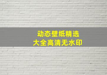 动态壁纸精选大全高清无水印