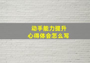 动手能力提升心得体会怎么写