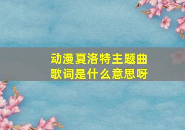 动漫夏洛特主题曲歌词是什么意思呀