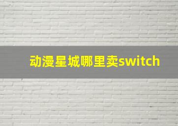 动漫星城哪里卖switch