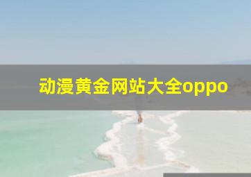 动漫黄金网站大全oppo