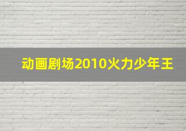 动画剧场2010火力少年王