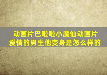 动画片巴啦啦小魔仙动画片爱情的男生他变身是怎么样的