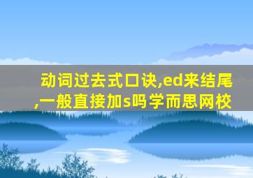 动词过去式口诀,ed来结尾,一般直接加s吗学而思网校