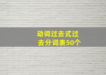 动词过去式过去分词表50个