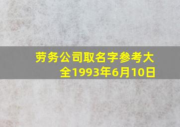 劳务公司取名字参考大全1993年6月10日