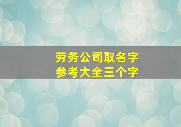 劳务公司取名字参考大全三个字