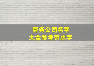 劳务公司名字大全参考带水字