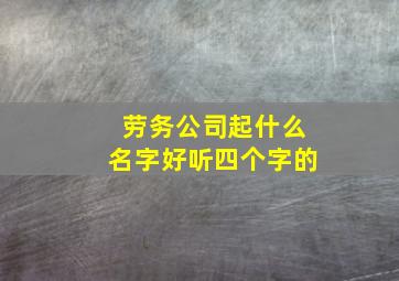 劳务公司起什么名字好听四个字的