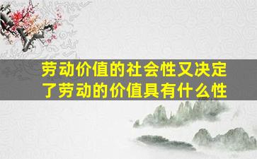 劳动价值的社会性又决定了劳动的价值具有什么性