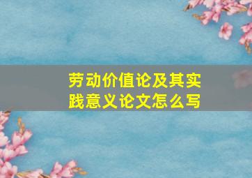 劳动价值论及其实践意义论文怎么写