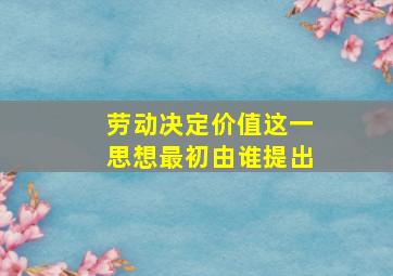 劳动决定价值这一思想最初由谁提出