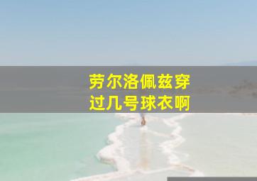 劳尔洛佩兹穿过几号球衣啊