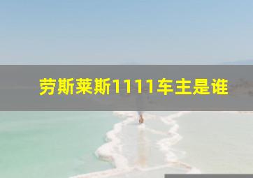 劳斯莱斯1111车主是谁