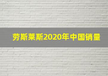 劳斯莱斯2020年中国销量