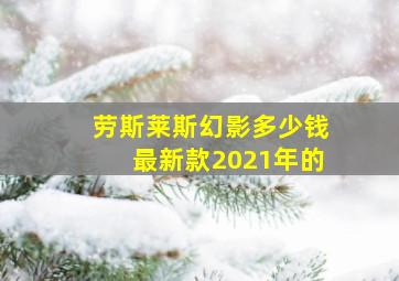 劳斯莱斯幻影多少钱最新款2021年的