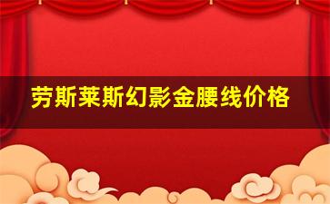 劳斯莱斯幻影金腰线价格