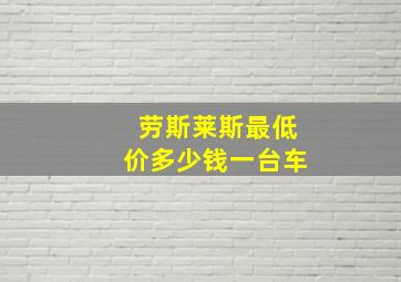 劳斯莱斯最低价多少钱一台车