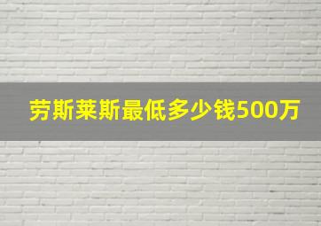 劳斯莱斯最低多少钱500万