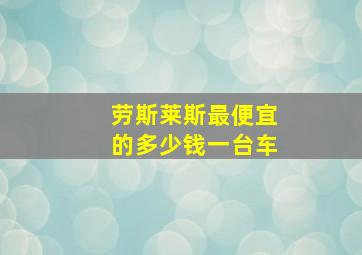 劳斯莱斯最便宜的多少钱一台车