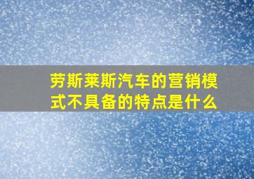 劳斯莱斯汽车的营销模式不具备的特点是什么