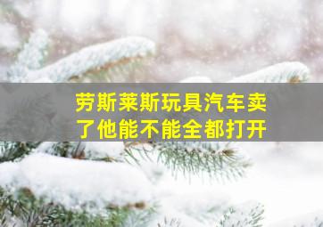 劳斯莱斯玩具汽车卖了他能不能全都打开