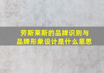 劳斯莱斯的品牌识别与品牌形象设计是什么意思