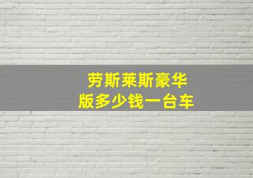 劳斯莱斯豪华版多少钱一台车