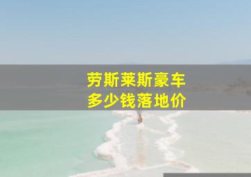 劳斯莱斯豪车多少钱落地价