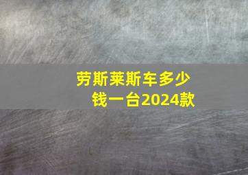 劳斯莱斯车多少钱一台2024款