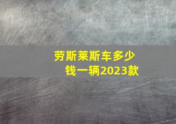 劳斯莱斯车多少钱一辆2023款