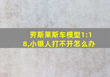 劳斯莱斯车模型1:18,小银人打不开怎么办