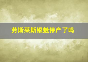 劳斯莱斯银魅停产了吗