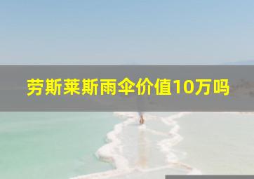 劳斯莱斯雨伞价值10万吗