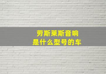 劳斯莱斯音响是什么型号的车