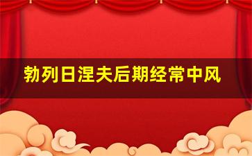 勃列日涅夫后期经常中风