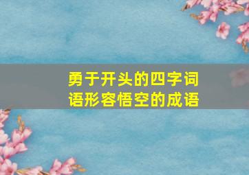 勇于开头的四字词语形容悟空的成语