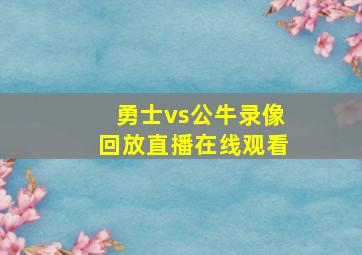 勇士vs公牛录像回放直播在线观看